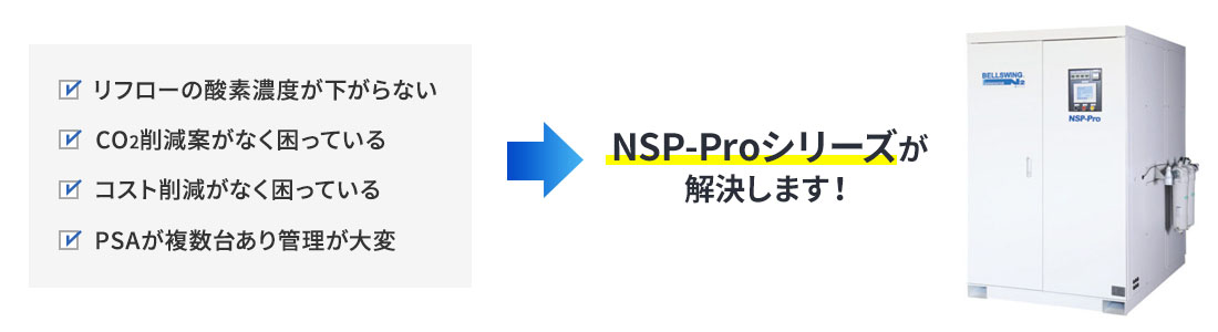 リフローの酸素濃度が下がらない、CO2削減案がなく困っている、コスト削減がなく困っている、PSAが複数台あり管理が大変…⇒NSP-Proシリーズが解決します！